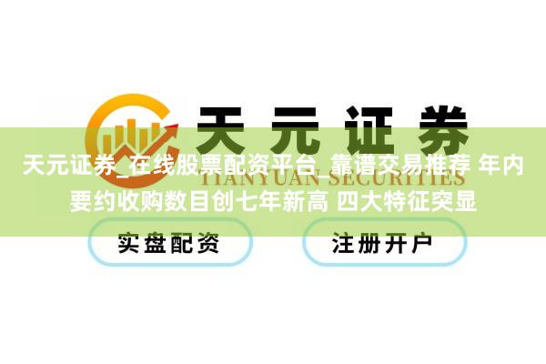天元证券_在线股票配资平台_靠谱交易推荐 年内要约收购数目创七年新高 四大特征突显
