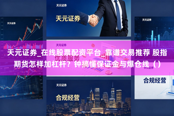 天元证券_在线股票配资平台_靠谱交易推荐 股指期货怎样加杠杆？钟搞懂保证金与爆仓线（）